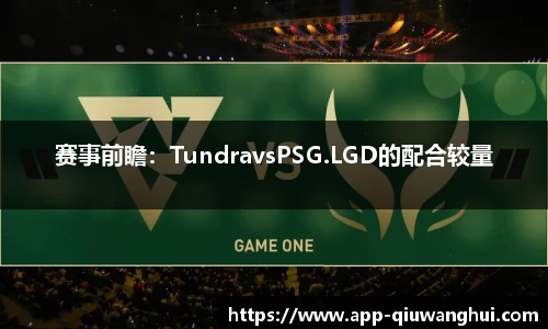 赛事前瞻:TundravsPSG.LGD的配合较量